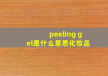 peeling gel是什么意思化妆品